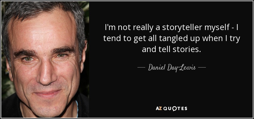 I'm not really a storyteller myself - I tend to get all tangled up when I try and tell stories. - Daniel Day-Lewis