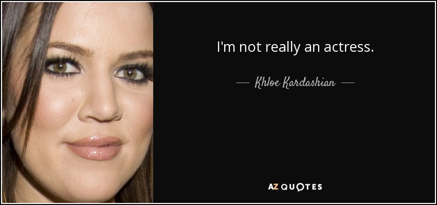 I'm not really an actress. - Khloe Kardashian