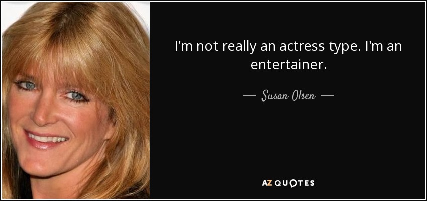 I'm not really an actress type. I'm an entertainer. - Susan Olsen