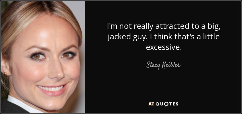 I'm not really attracted to a big, jacked guy. I think that's a little excessive. - Stacy Keibler