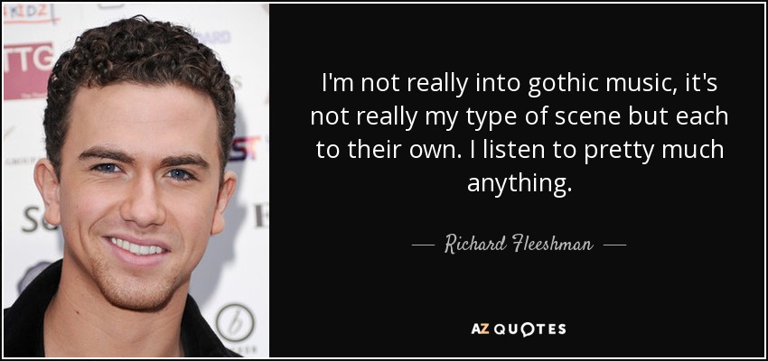 I'm not really into gothic music, it's not really my type of scene but each to their own. I listen to pretty much anything. - Richard Fleeshman