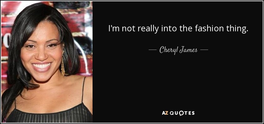I'm not really into the fashion thing. - Cheryl James