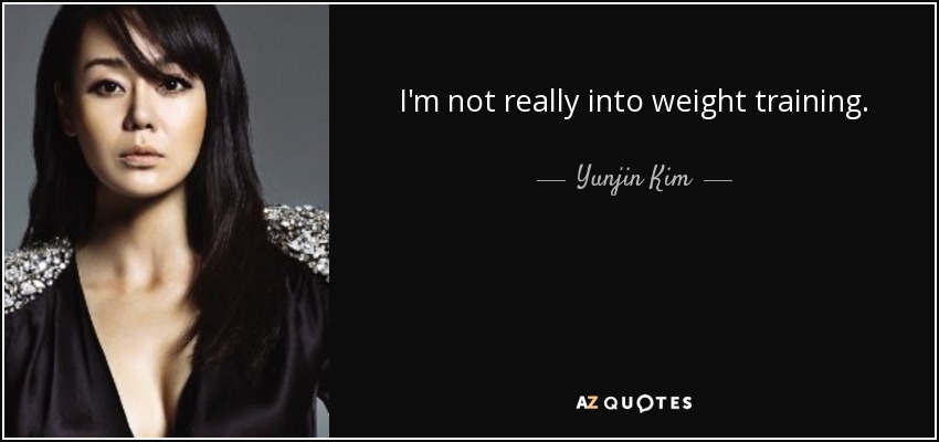 I'm not really into weight training. - Yunjin Kim