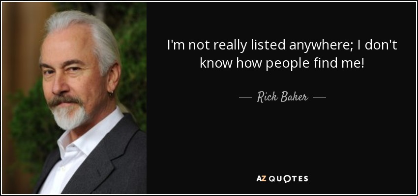 I'm not really listed anywhere; I don't know how people find me! - Rick Baker