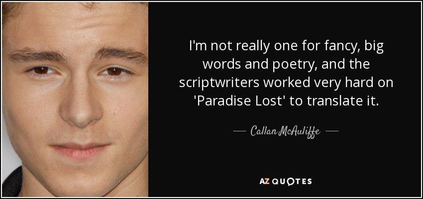I'm not really one for fancy, big words and poetry, and the scriptwriters worked very hard on 'Paradise Lost' to translate it. - Callan McAuliffe