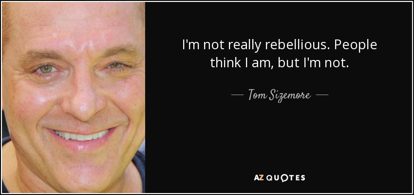 I'm not really rebellious. People think I am, but I'm not. - Tom Sizemore