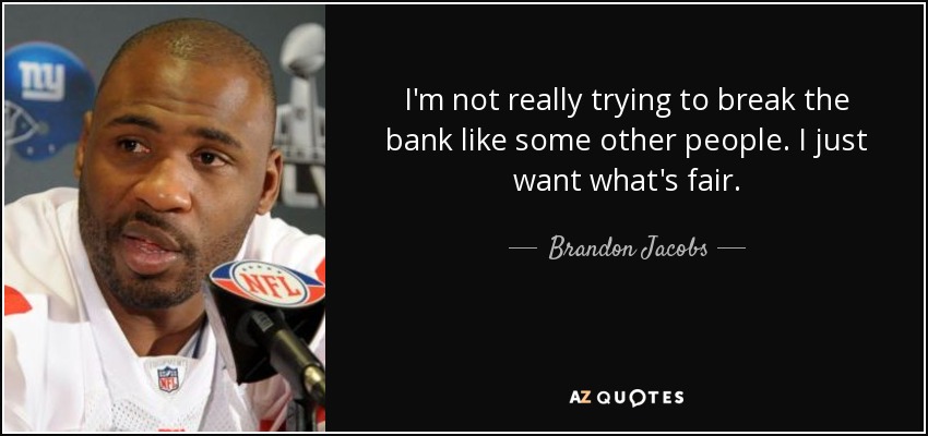 I'm not really trying to break the bank like some other people. I just want what's fair. - Brandon Jacobs