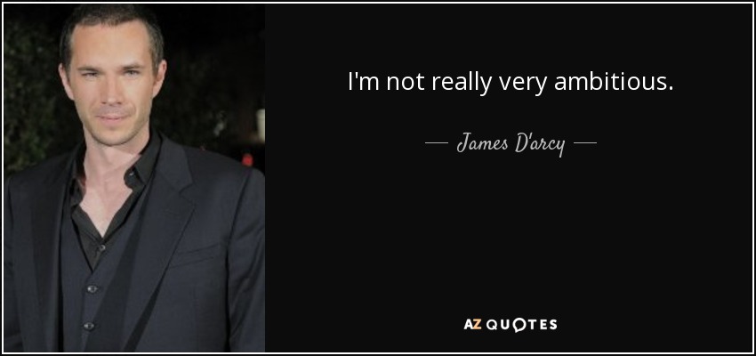 I'm not really very ambitious. - James D'arcy