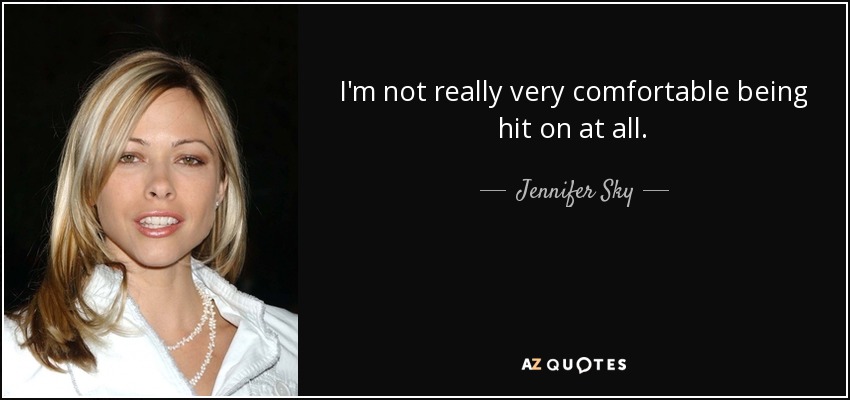 I'm not really very comfortable being hit on at all. - Jennifer Sky