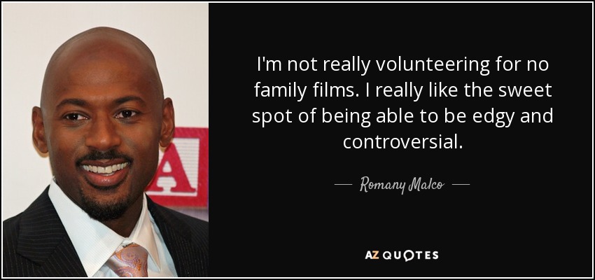 I'm not really volunteering for no family films. I really like the sweet spot of being able to be edgy and controversial. - Romany Malco