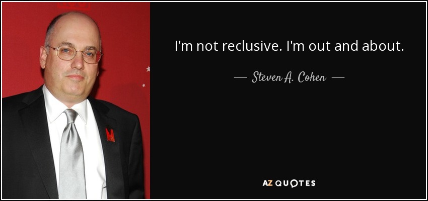 I'm not reclusive. I'm out and about. - Steven A. Cohen