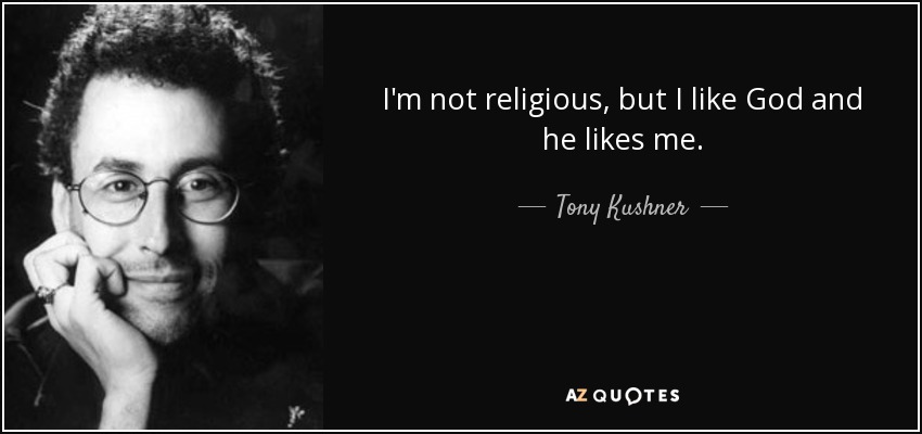 I'm not religious, but I like God and he likes me. - Tony Kushner