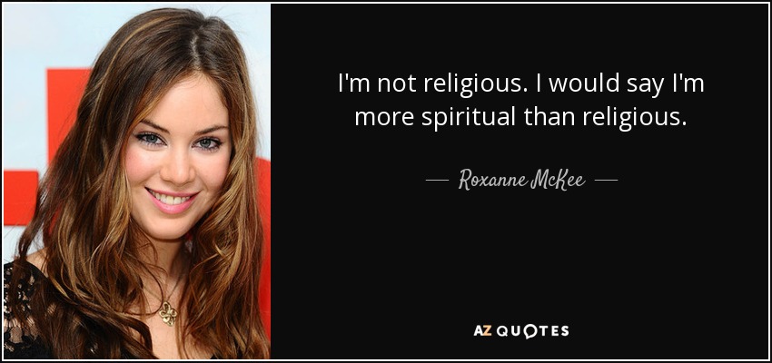 I'm not religious. I would say I'm more spiritual than religious. - Roxanne McKee