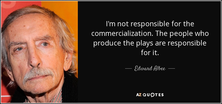 I'm not responsible for the commercialization. The people who produce the plays are responsible for it. - Edward Albee