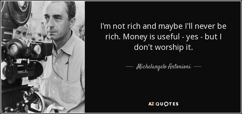 I'm not rich and maybe I'll never be rich. Money is useful - yes - but I don't worship it. - Michelangelo Antonioni