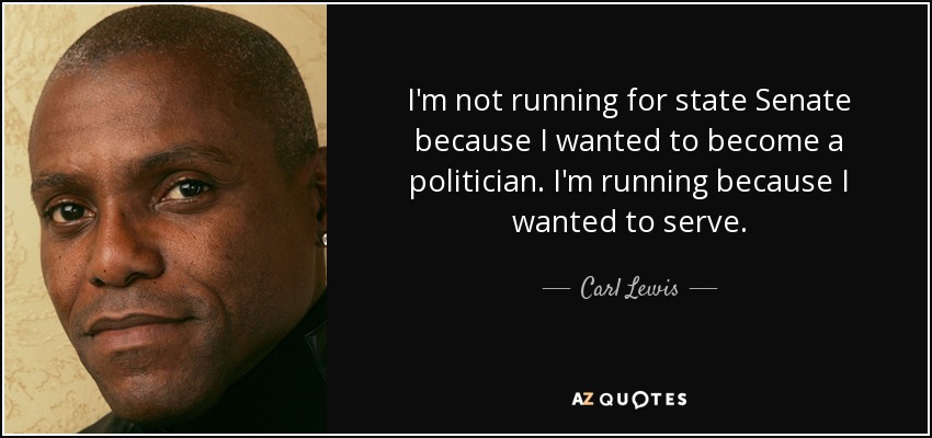 I'm not running for state Senate because I wanted to become a politician. I'm running because I wanted to serve. - Carl Lewis