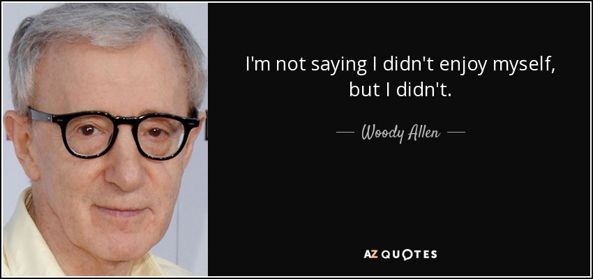 I'm not saying I didn't enjoy myself, but I didn't. - Woody Allen