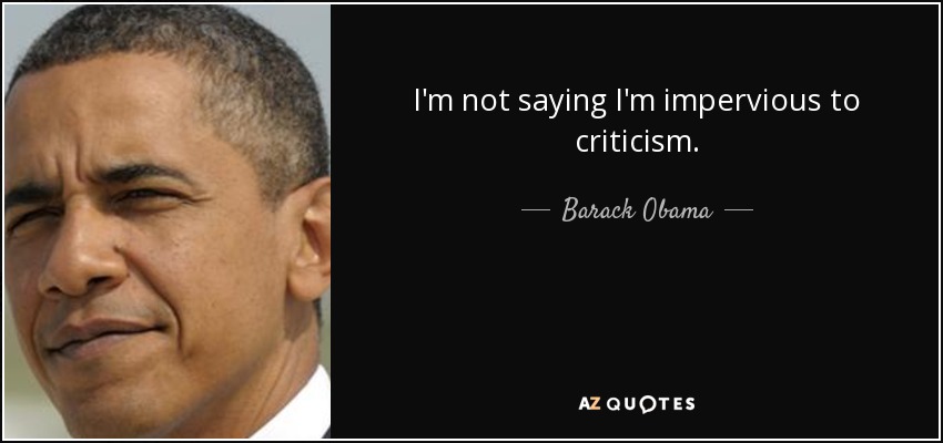 I'm not saying I'm impervious to criticism. - Barack Obama