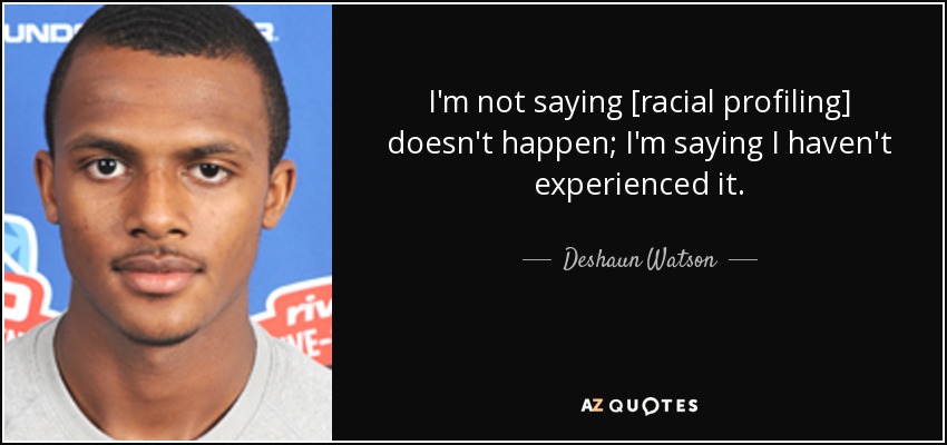 I'm not saying [racial profiling] doesn't happen; I'm saying I haven't experienced it. - Deshaun Watson