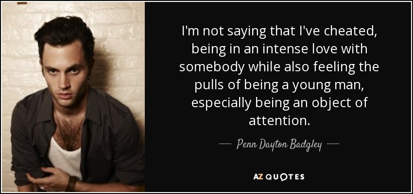 I'm not saying that I've cheated, being in an intense love with somebody while also feeling the pulls of being a young man, especially being an object of attention. - Penn Dayton Badgley