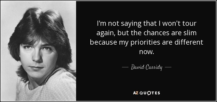 I'm not saying that I won't tour again, but the chances are slim because my priorities are different now. - David Cassidy