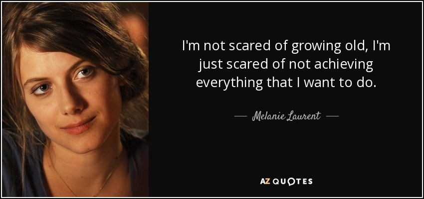 I'm not scared of growing old, I'm just scared of not achieving everything that I want to do. - Melanie Laurent