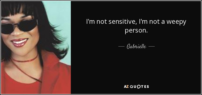 I'm not sensitive, I'm not a weepy person. - Gabrielle