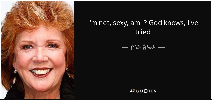 I'm not, sexy, am I? God knows, I've tried - Cilla Black