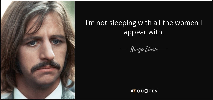 I'm not sleeping with all the women I appear with. - Ringo Starr