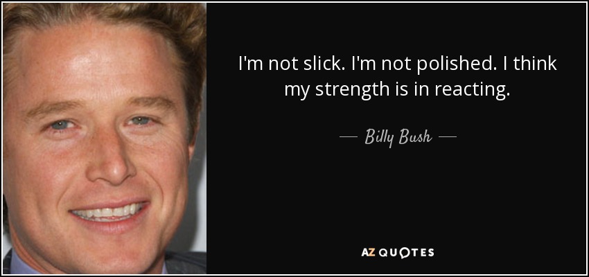 I'm not slick. I'm not polished. I think my strength is in reacting. - Billy Bush