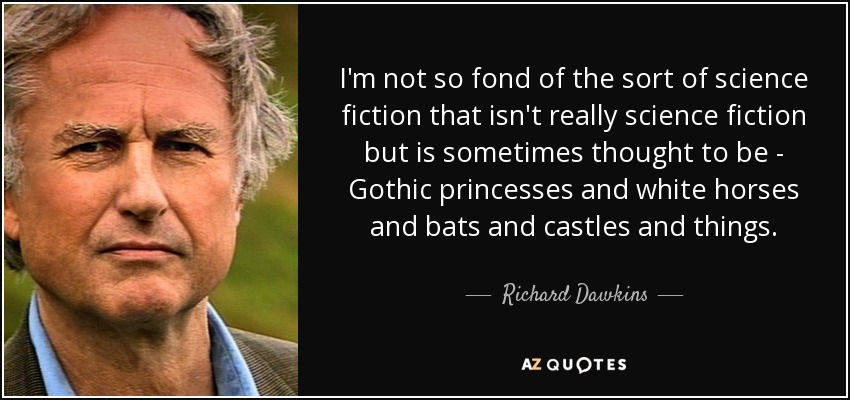 I'm not so fond of the sort of science fiction that isn't really science fiction but is sometimes thought to be - Gothic princesses and white horses and bats and castles and things. - Richard Dawkins