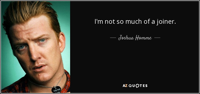 I'm not so much of a joiner. - Joshua Homme