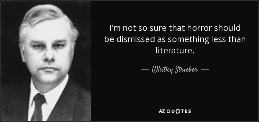 I'm not so sure that horror should be dismissed as something less than literature. - Whitley Strieber