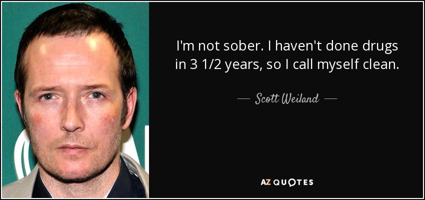 I'm not sober. I haven't done drugs in 3 1/2 years, so I call myself clean. - Scott Weiland