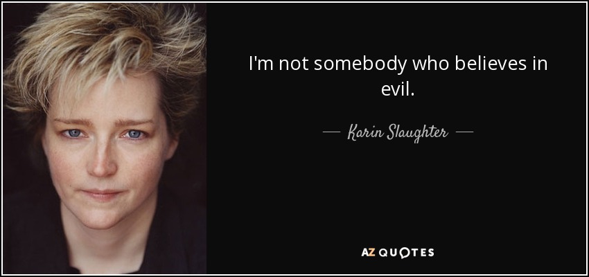 I'm not somebody who believes in evil. - Karin Slaughter