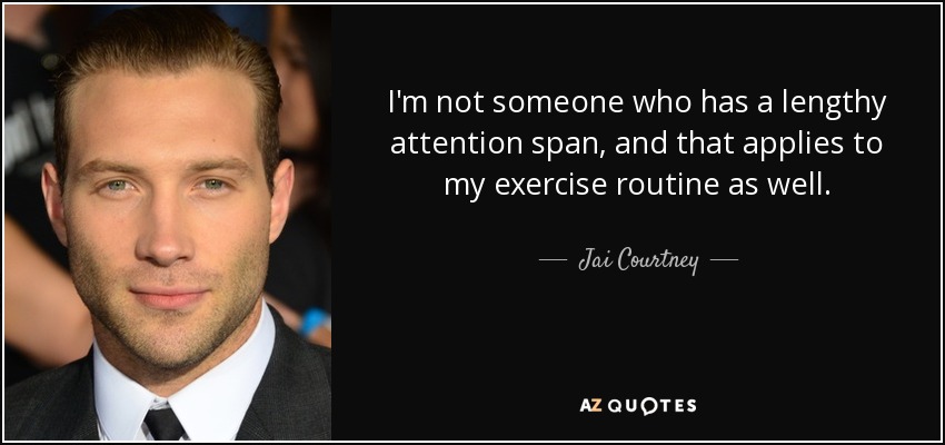 I'm not someone who has a lengthy attention span, and that applies to my exercise routine as well. - Jai Courtney