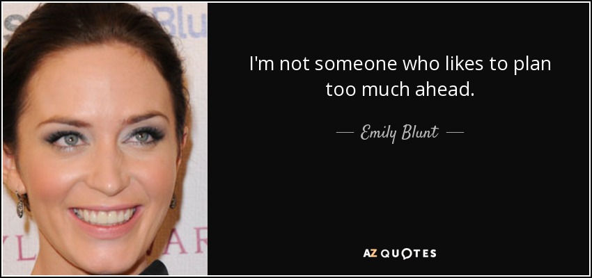 I'm not someone who likes to plan too much ahead. - Emily Blunt