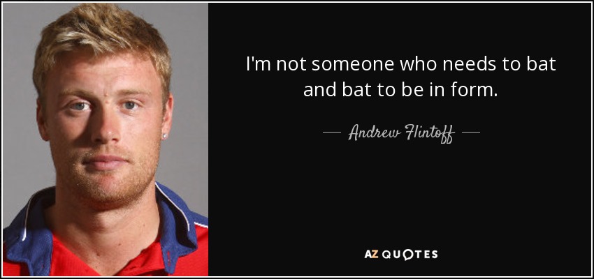 I'm not someone who needs to bat and bat to be in form. - Andrew Flintoff