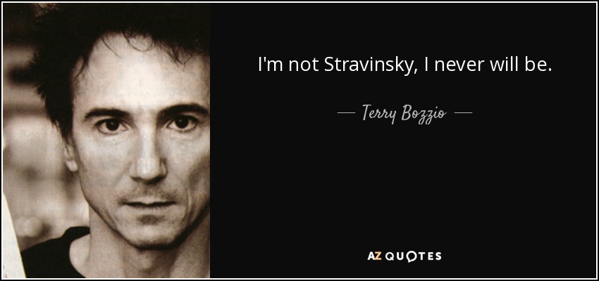 I'm not Stravinsky, I never will be. - Terry Bozzio