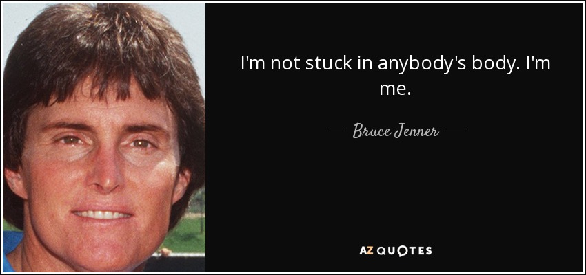I'm not stuck in anybody's body. I'm me. - Bruce Jenner