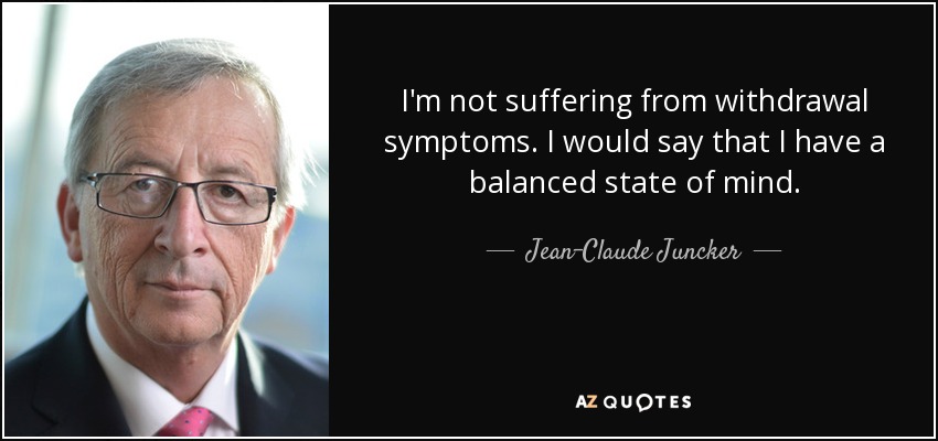 I'm not suffering from withdrawal symptoms. I would say that I have a balanced state of mind. - Jean-Claude Juncker