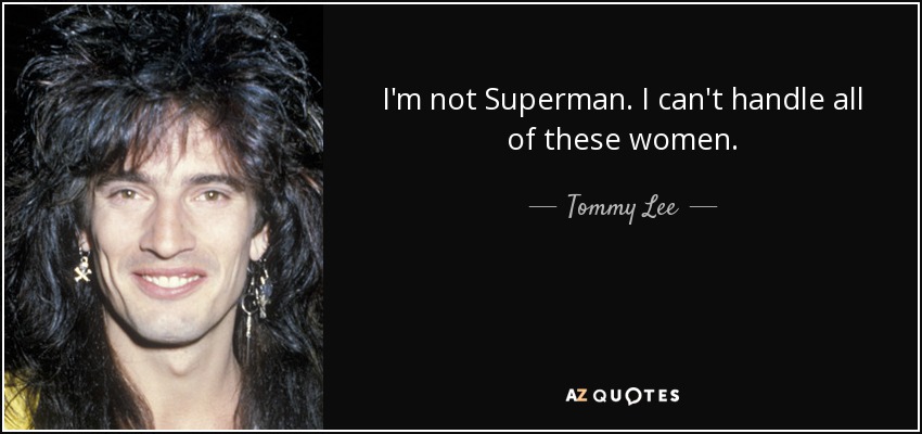 I'm not Superman. I can't handle all of these women. - Tommy Lee