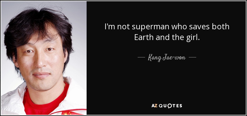 I'm not superman who saves both Earth and the girl. - Kang Jae-won