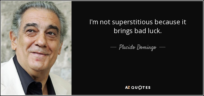I'm not superstitious because it brings bad luck. - Placido Domingo