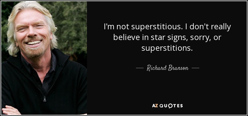 I'm not superstitious. I don't really believe in star signs, sorry, or superstitions. - Richard Branson