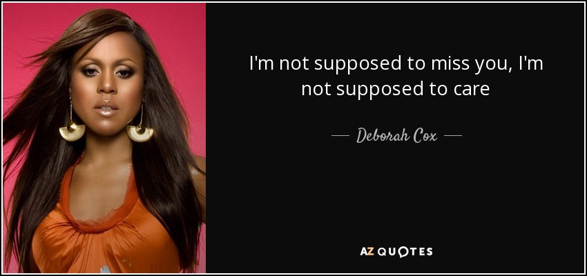 I'm not supposed to miss you, I'm not supposed to care - Deborah Cox