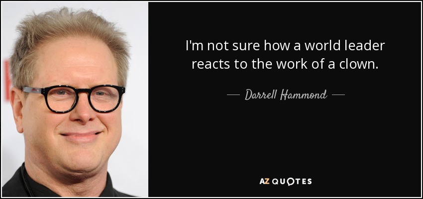 I'm not sure how a world leader reacts to the work of a clown. - Darrell Hammond