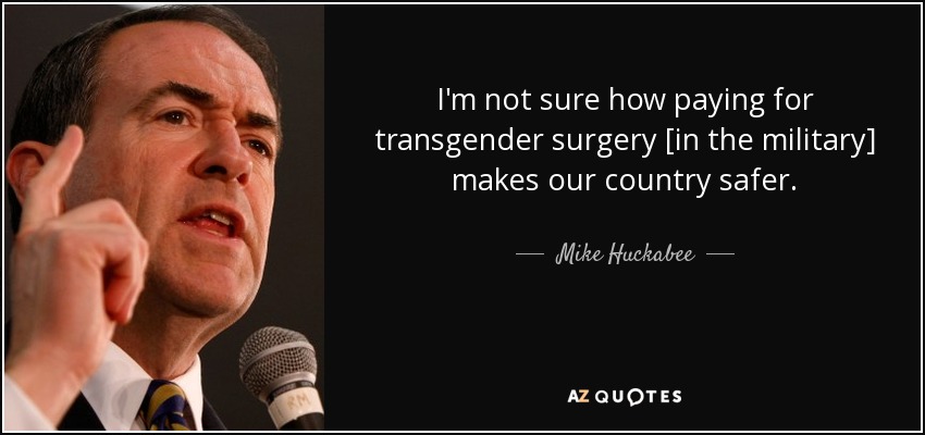 I'm not sure how paying for transgender surgery [in the military] makes our country safer. - Mike Huckabee