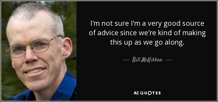 I'm not sure I'm a very good source of advice since we're kind of making this up as we go along. - Bill McKibben