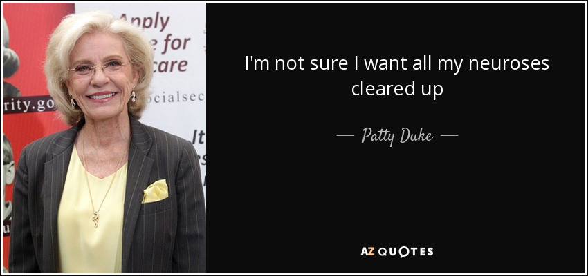 I'm not sure I want all my neuroses cleared up - Patty Duke